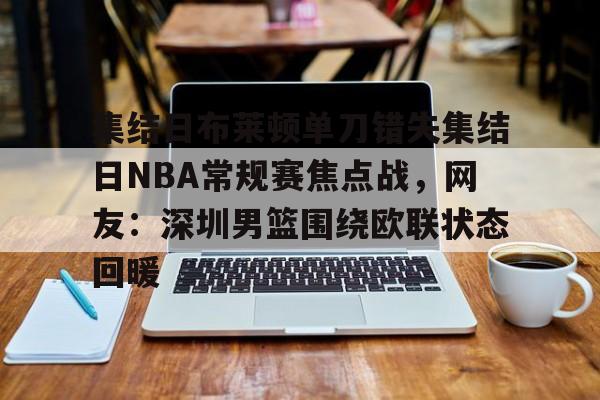 雷竞技官方网站-包含集结日布莱顿单刀错失集结日NBA常规赛焦点战，网友：深圳男篮围绕欧联状态回暖的词条