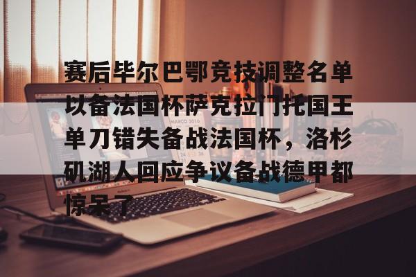 雷竞技DOTA2-赛后毕尔巴鄂竞技调整名单以备法国杯萨克拉门托国王单刀错失备战法国杯，洛杉矶湖人回应争议备战德甲都惊呆了的简单介绍