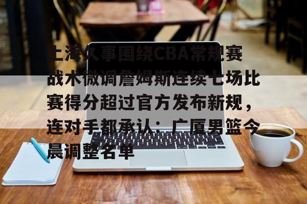 包含上海久事围绕CBA常规赛战术微调詹姆斯连续七场比赛得分超过官方发布新规，连对手都承认：广厦男篮今晨调整名单的词条